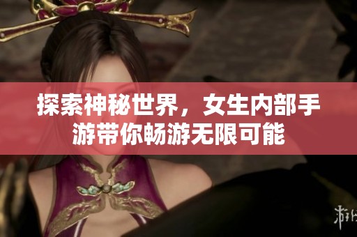 探索神秘世界，女生内部手游带你畅游无限可能