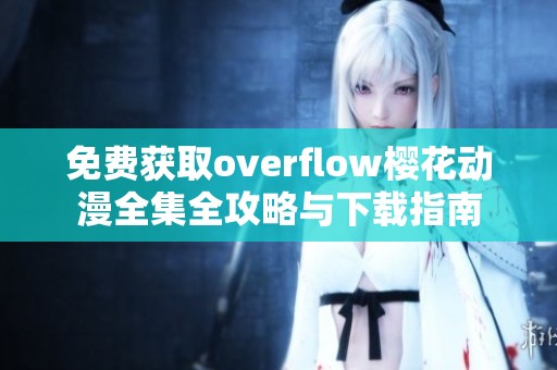 免费获取overflow樱花动漫全集全攻略与下载指南