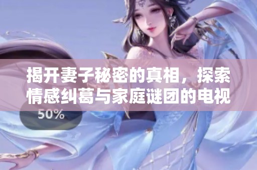 揭开妻子秘密的真相，探索情感纠葛与家庭谜团的电视剧推荐