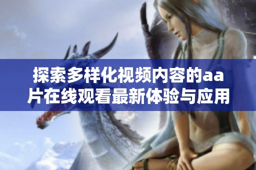 探索多样化视频内容的aa片在线观看最新体验与应用