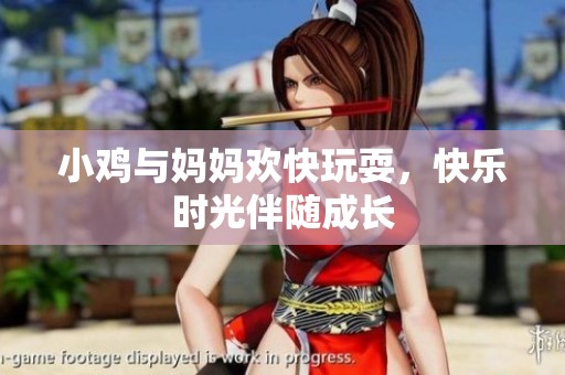 小鸡与妈妈欢快玩耍，快乐时光伴随成长