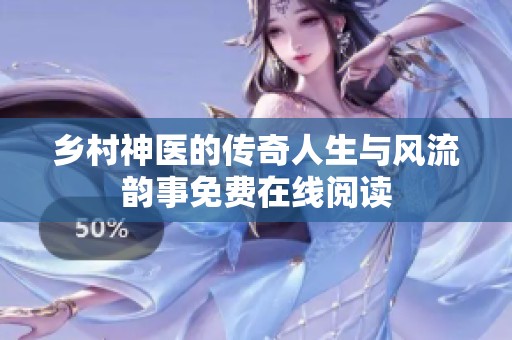 乡村神医的传奇人生与风流韵事免费在线阅读
