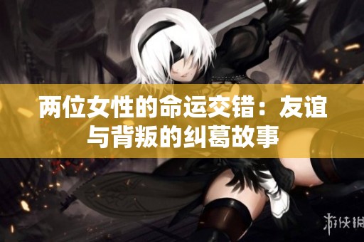 两位女性的命运交错：友谊与背叛的纠葛故事