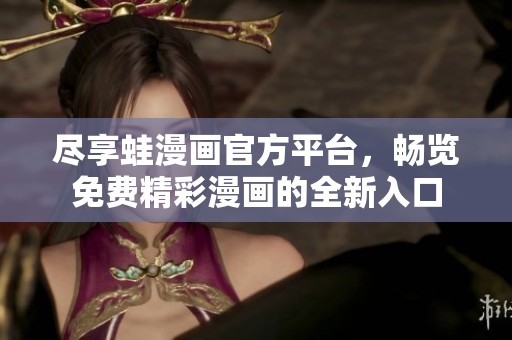 尽享蛙漫画官方平台，畅览免费精彩漫画的全新入口
