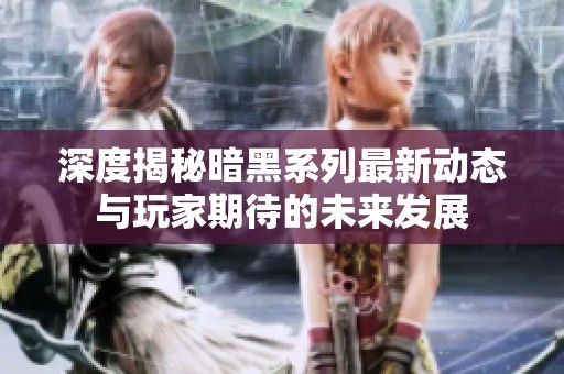 深度揭秘暗黑系列最新动态与玩家期待的未来发展