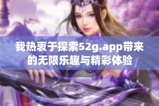 我热衷于探索52g.app带来的无限乐趣与精彩体验