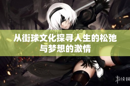 从街球文化探寻人生的松弛与梦想的激情