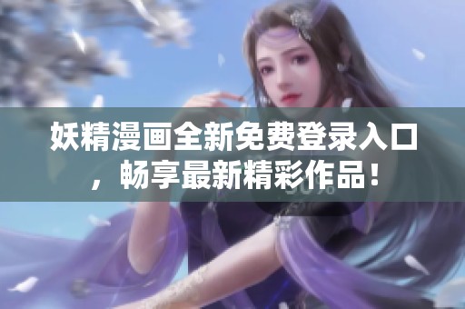 妖精漫画全新免费登录入口，畅享最新精彩作品！