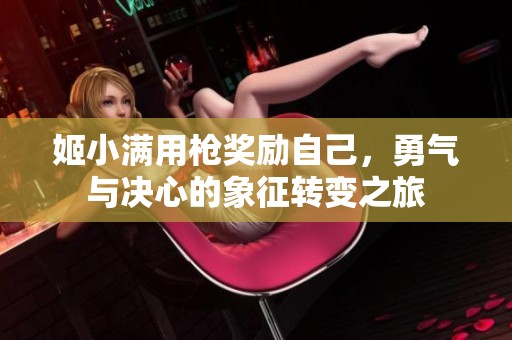 姬小满用枪奖励自己，勇气与决心的象征转变之旅