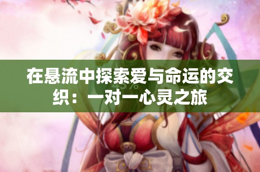 在悬流中探索爱与命运的交织：一对一心灵之旅
