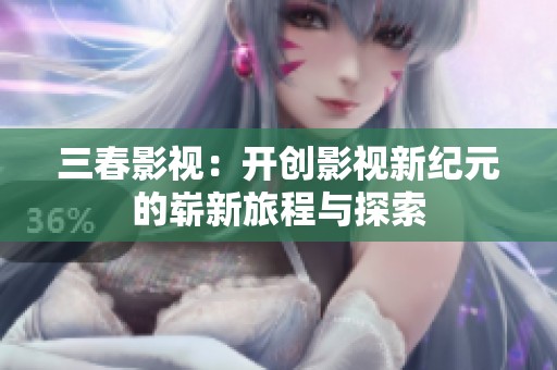 三春影视：开创影视新纪元的崭新旅程与探索