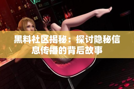 黑料社区揭秘：探讨隐秘信息传播的背后故事