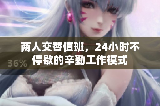 两人交替值班，24小时不停歇的辛勤工作模式