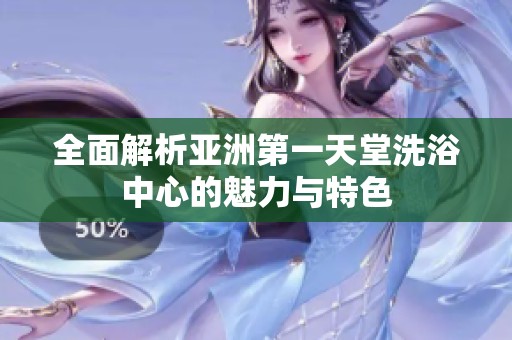 全面解析亚洲第一天堂洗浴中心的魅力与特色
