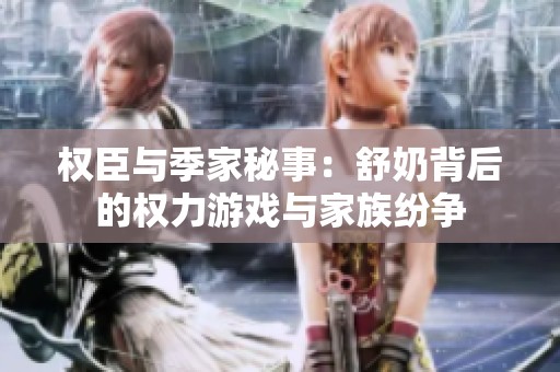 权臣与季家秘事：舒奶背后的权力游戏与家族纷争