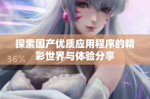 探索国产优质应用程序的精彩世界与体验分享