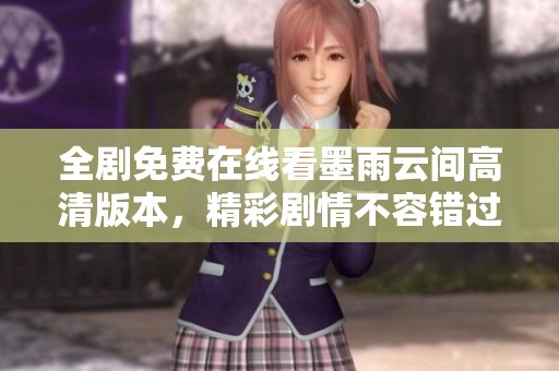 全剧免费在线看墨雨云间高清版本，精彩剧情不容错过