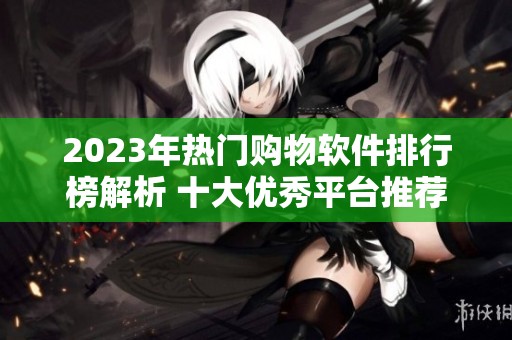 2023年热门购物软件排行榜解析 十大优秀平台推荐