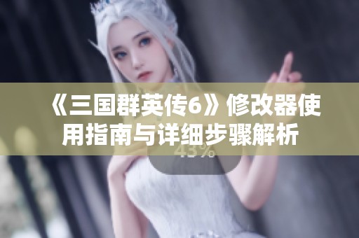 《三国群英传6》修改器使用指南与详细步骤解析