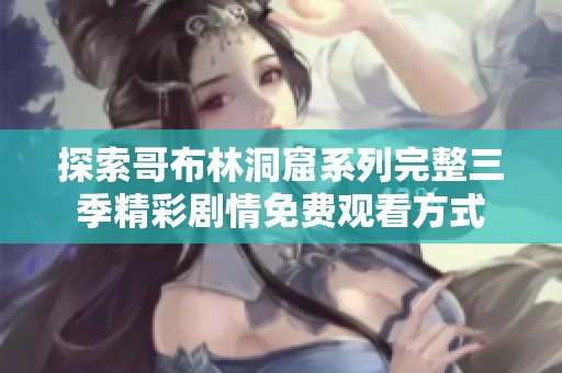 探索哥布林洞窟系列完整三季精彩剧情免费观看方式