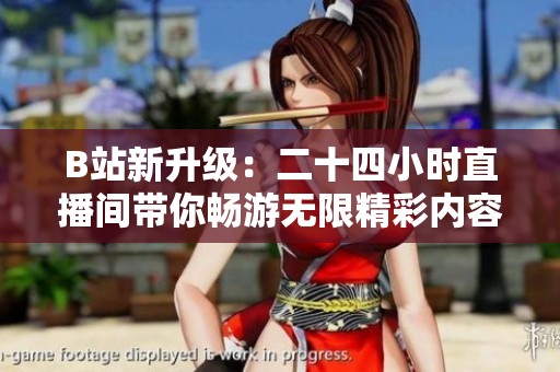 B站新升级：二十四小时直播间带你畅游无限精彩内容
