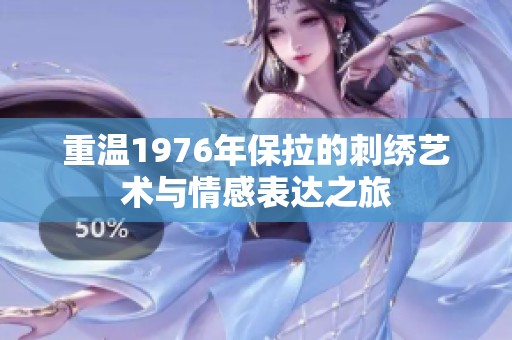 重温1976年保拉的刺绣艺术与情感表达之旅