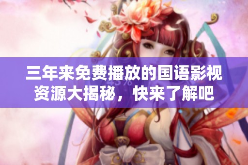 三年来免费播放的国语影视资源大揭秘，快来了解吧