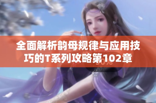 全面解析韵母规律与应用技巧的T系列攻略第102章
