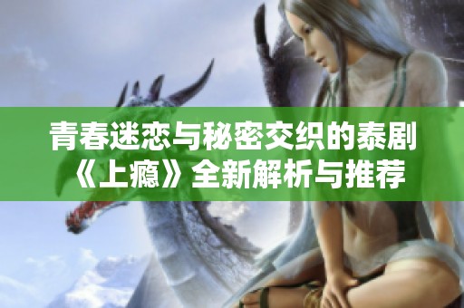 青春迷恋与秘密交织的泰剧《上瘾》全新解析与推荐