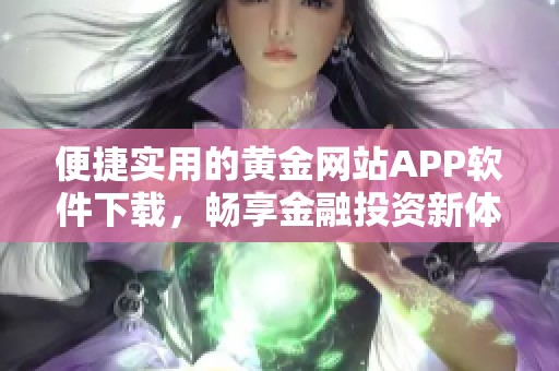 便捷实用的黄金网站APP软件下载，畅享金融投资新体验