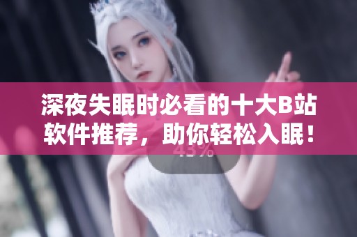 深夜失眠时必看的十大B站软件推荐，助你轻松入眠！