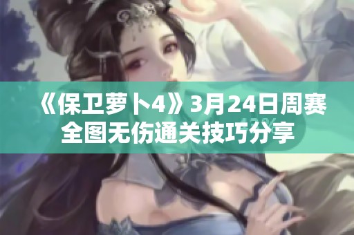 《保卫萝卜4》3月24日周赛全图无伤通关技巧分享