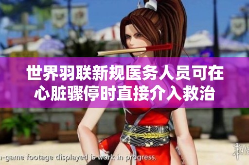 世界羽联新规医务人员可在心脏骤停时直接介入救治