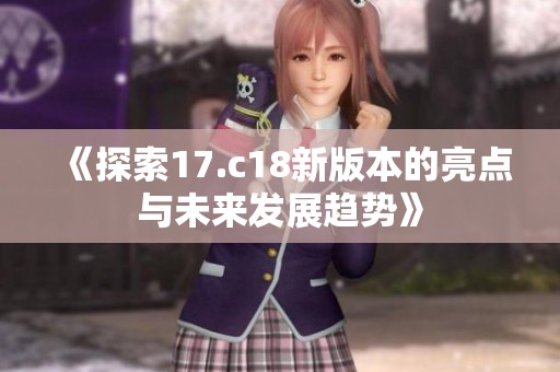 《探索17.c18新版本的亮点与未来发展趋势》