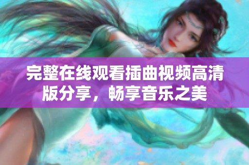 完整在线观看插曲视频高清版分享，畅享音乐之美