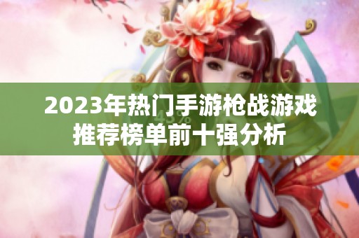 2023年热门手游枪战游戏推荐榜单前十强分析