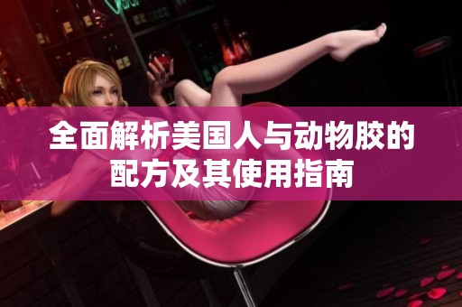 全面解析美国人与动物胶的配方及其使用指南