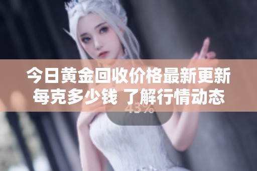 今日黄金回收价格最新更新每克多少钱 了解行情动态