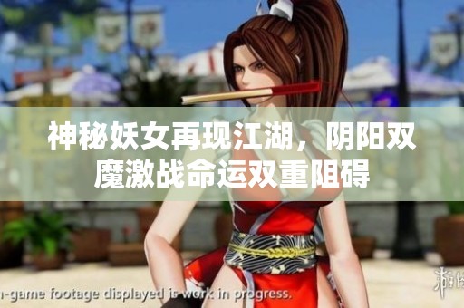 神秘妖女再现江湖，阴阳双魔激战命运双重阻碍