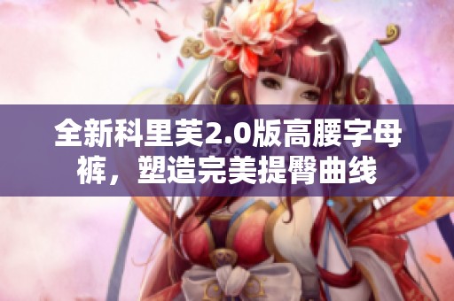 全新科里芙2.0版高腰字母裤，塑造完美提臀曲线