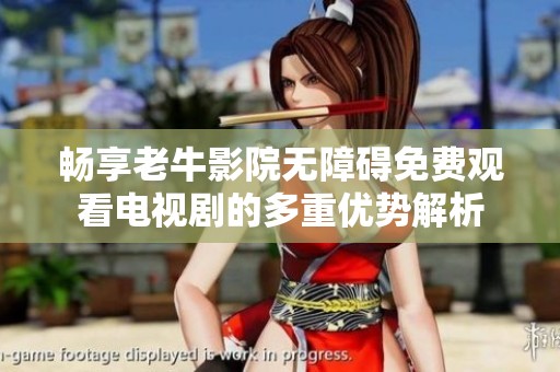 畅享老牛影院无障碍免费观看电视剧的多重优势解析