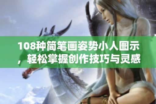 108种简笔画姿势小人图示，轻松掌握创作技巧与灵感