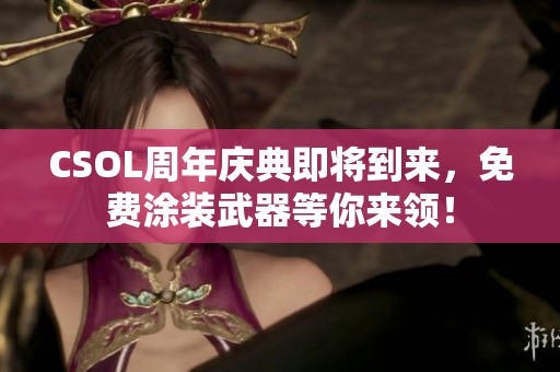 CSOL周年庆典即将到来，免费涂装武器等你来领！