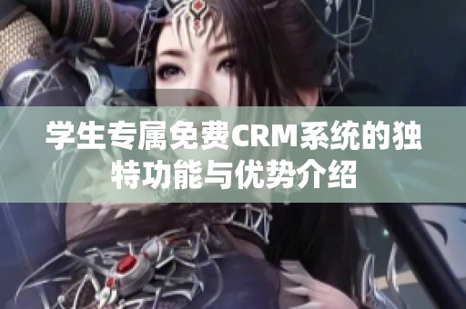 学生专属免费CRM系统的独特功能与优势介绍
