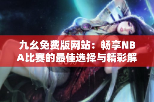 九幺免费版网站：畅享NBA比赛的最佳选择与精彩解析