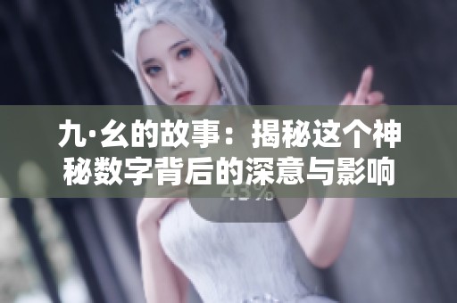 九·幺的故事：揭秘这个神秘数字背后的深意与影响
