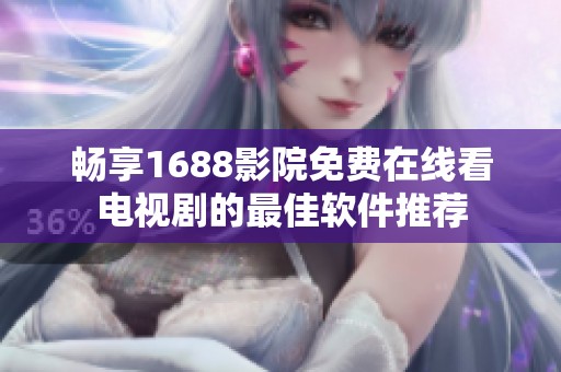 畅享1688影院免费在线看电视剧的最佳软件推荐