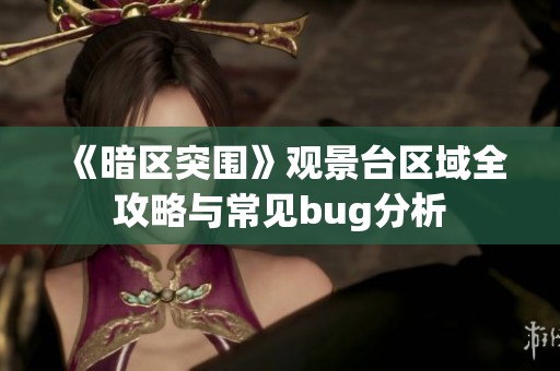 《暗区突围》观景台区域全攻略与常见bug分析