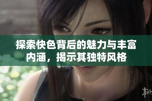 探索快色背后的魅力与丰富内涵，揭示其独特风格