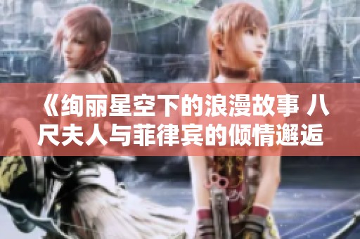 《绚丽星空下的浪漫故事 八尺夫人与菲律宾的倾情邂逅》
